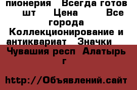 1.1) пионерия : Всегда готов ( 1 шт ) › Цена ­ 90 - Все города Коллекционирование и антиквариат » Значки   . Чувашия респ.,Алатырь г.